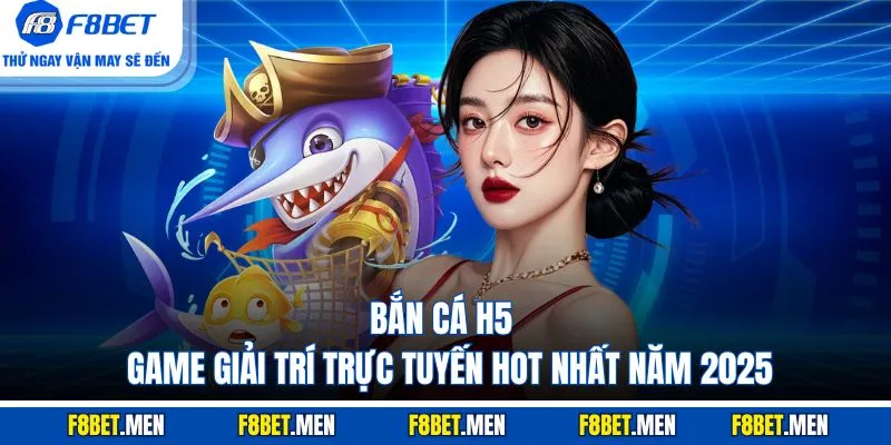 Bắn Cá H5 - Khám Phá Trò Chơi Hot Nhất 2025 Tại F8BET 1 Bắn Cá H5