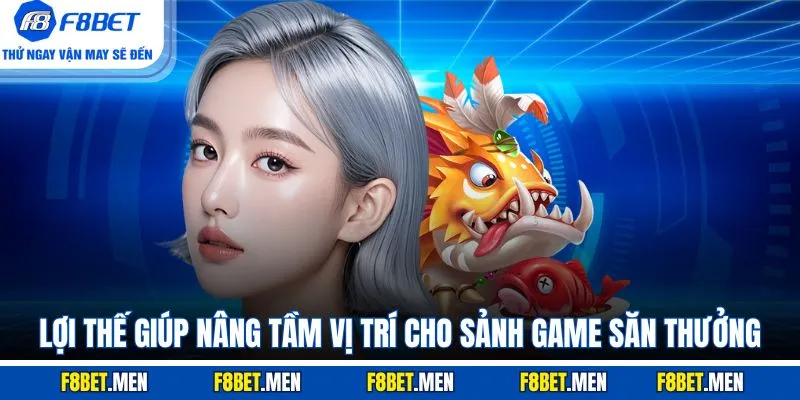 Lợi thế giúp nâng tầm vị trí cho sảnh game săn thưởng