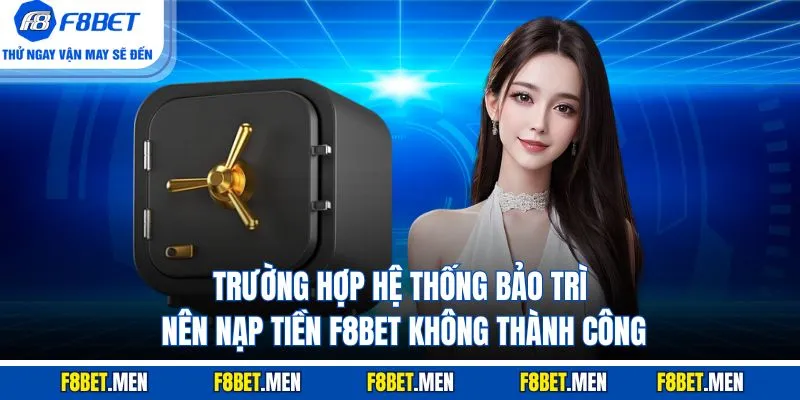 Nạp Tiền F8BET - Hướng Dẫn Cách Thực Hiện Trong Tích Tắc 3 Trường hợp hệ thống bảo trì nên nạp tiền F8BET không thành công