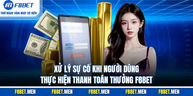 Rút Tiền F8BET - Hướng dẫn 04 Bước Thực Hiện Nhanh 3 Xử lý sự cố khi người dùng thực hiện thanh toán thưởng F8BET